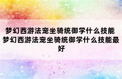 梦幻西游法宠坐骑统御学什么技能 梦幻西游法宠坐骑统御学什么技能最好